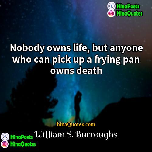 William S Burroughs Quotes | Nobody owns life, but anyone who can